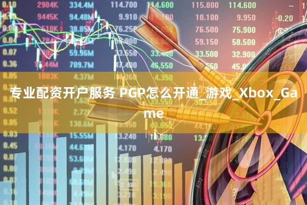 专业配资开户服务 PGP怎么开通_游戏_Xbox_Game