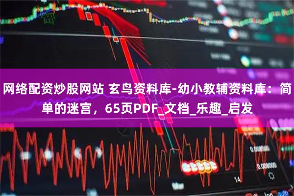 网络配资炒股网站 玄鸟资料库-幼小教辅资料库：简单的迷宫，65页PDF_文档_乐趣_启发