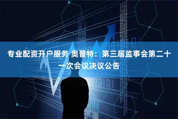 专业配资开户服务 奥普特：第三届监事会第二十一次会议决议公告