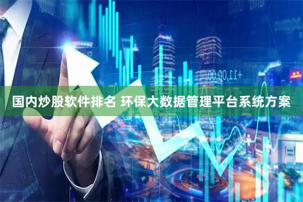 国内炒股软件排名 环保大数据管理平台系统方案