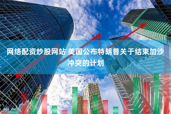 网络配资炒股网站 美国公布特朗普关于结束加沙冲突的计划