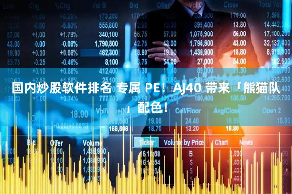 国内炒股软件排名 专属 PE！AJ40 带来「熊猫队」配色！