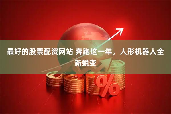 最好的股票配资网站 奔跑这一年，人形机器人全新蜕变