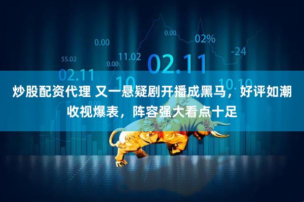 炒股配资代理 又一悬疑剧开播成黑马，好评如潮收视爆表，阵容强大看点十足